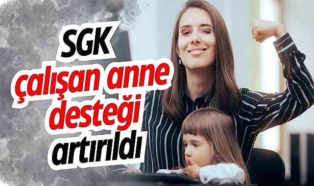 SGK çalışan anne desteği artırıldı