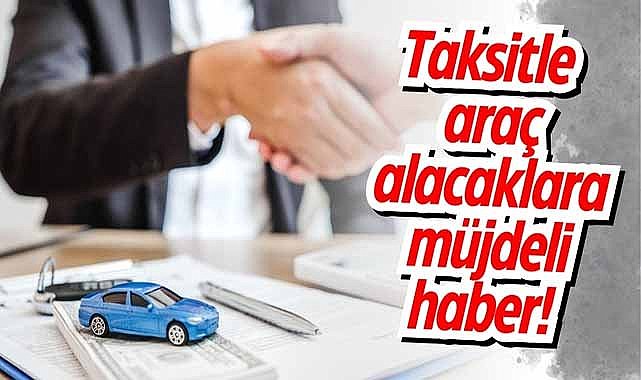 Taksitle araç alacaklara müjdeli haber! Kredilerde düşüş var