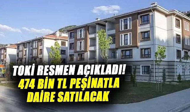 TOKİ resmen açıkladı! 474 bin TL peşinatla daire satılacak