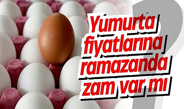 Yumurta fiyatlarına ramazanda zam var mı?