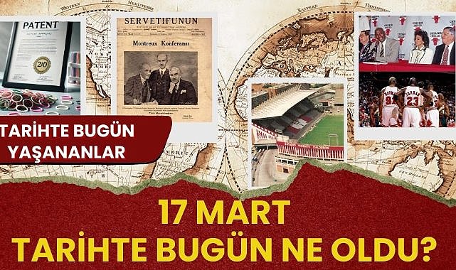 17 Mart tarihte bugün ne oldu? İşte tarihte bugün yaşananlar