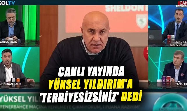 Canlı yayında Yüksel Yıldırım'a 'terbiyesizsiniz' dedi