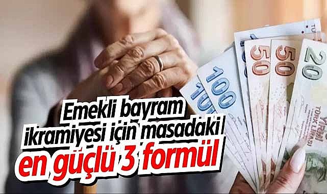 Emekli bayram ikramiyesi için masadaki en güçlü 3 formül