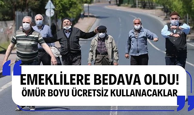 Emeklilere bedava oldu! Ömür boyu ücretsiz kullanacaklar