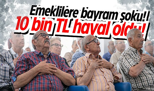 Emeklilere bayram şoku! 10 bin TL hayal oldu!