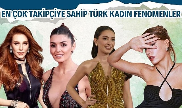 En çok takipçiye sahip Türk kadın fenomenler