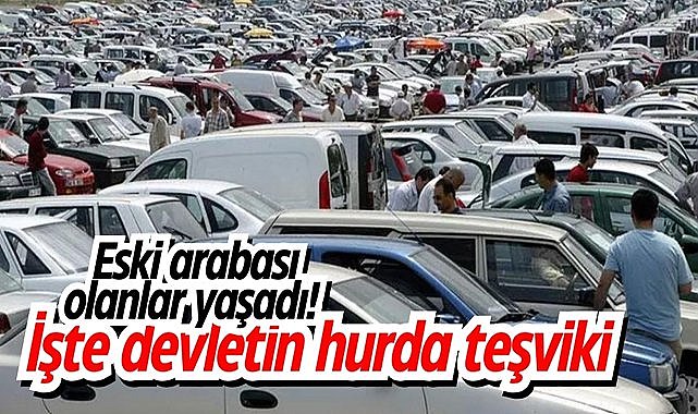 Eski arabası olanlar yaşadı! İşte devletin hurda teşviki