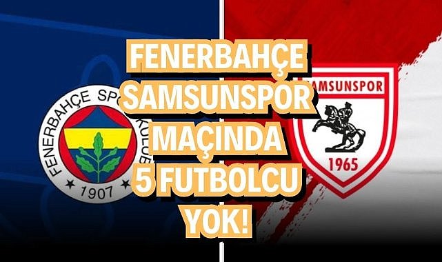 Fenerbahçe-Samsunspor maçında 5 futbolcu yok!