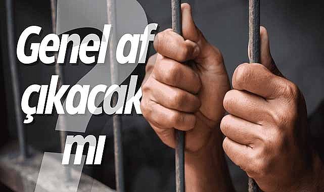 Genel af ve kısmi af çıkacak mı, 100. yıl affı gelecek mi, denetimli serbestlik var mı?