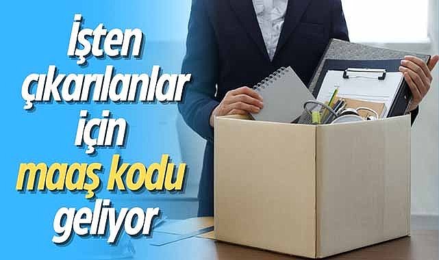 İşten çıkarılanlar için maaş kodu geliyor