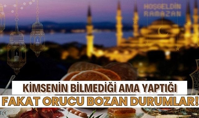 Kimsenin bilmediği ama yaptığı fakat orucu bozan durumlar!
