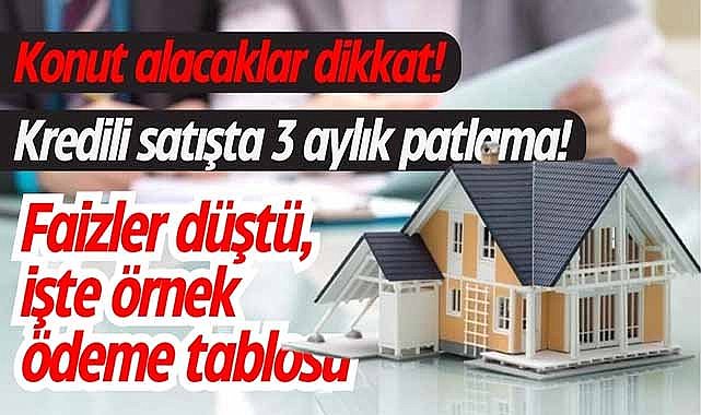 Konut alacaklar dikkat! Kredili satışta 3 aylık patlama! Faizler düştü, işte örnek ödeme tablosu
