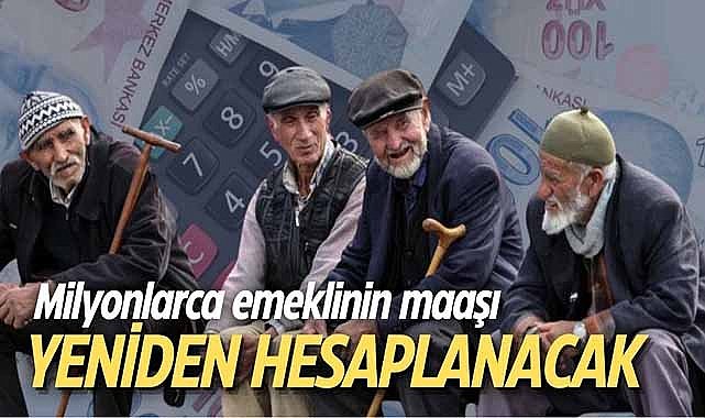 Milyonlarca emeklinin maaşı yeniden hesaplanacak