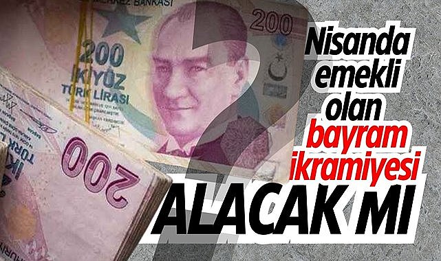 Nisanda emekli olan bayram ikramiyesi alacak mı?