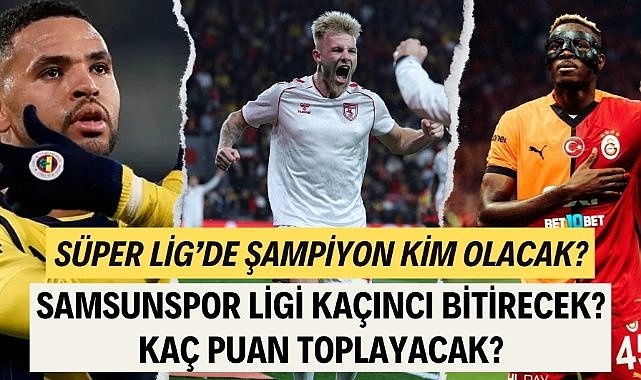 Süper Lig'de şampiyon Galatasaray mı, Fenerbahçe mi olacak?  Samsunspor Süper Lig'i kaçıncı bitirecek? Kaç puan toplayacak?