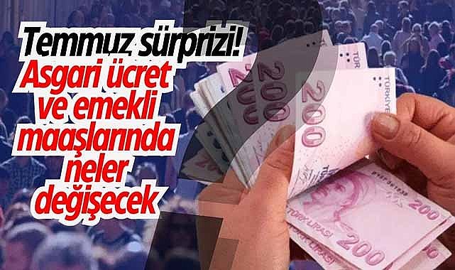 Temmuz sürprizi! Asgari ücret ve emekli maaşlarında neler değişecek?