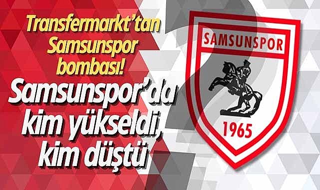 Transfermarkt’tan Samsunspor bombası! Samsunspor’da kim yükseldi, kim düştü?