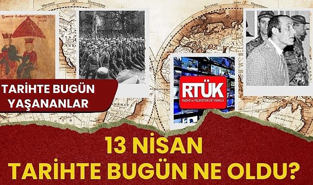13 Nisan tarihte bugün ne oldu? İşte tarihte bugün yaşanan bazı olaylar