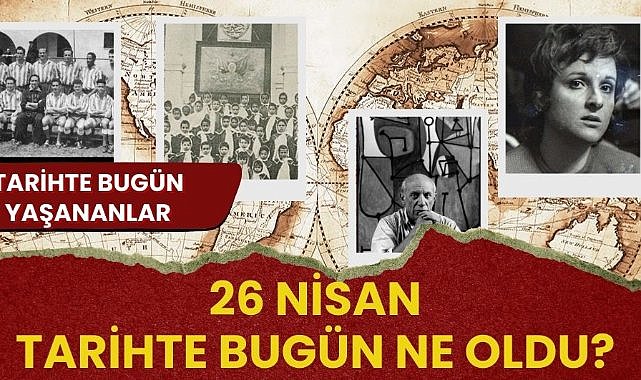 26 Nisan tarihte bugün ne oldu? İşte tarihte bugün yaşanan bazı olaylar