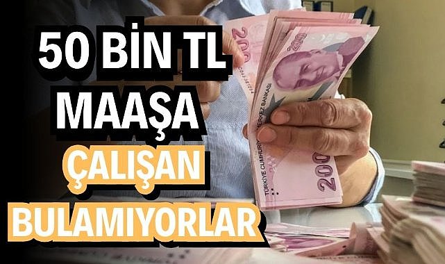 50 bin TL maaşa çalışan bulamıyorlar!