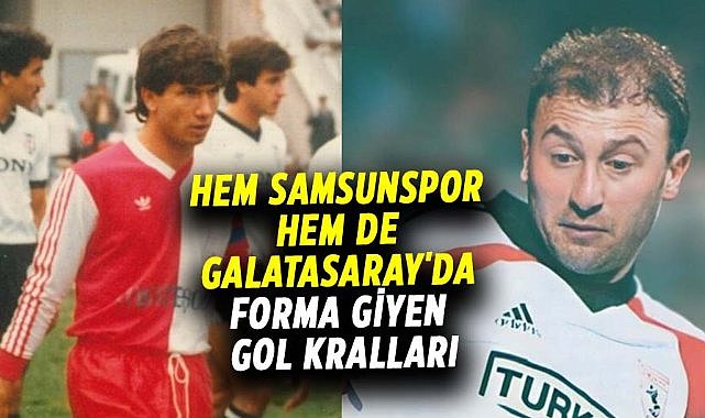 Hem Samsunspor hem de Galatasaray'da forma giyen gol kralları