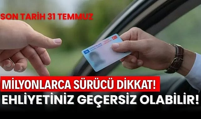 Milyonlarca sürücü dikkat: Ehliyetiniz geçersiz olabilir! Son tarih 31 Temmuz