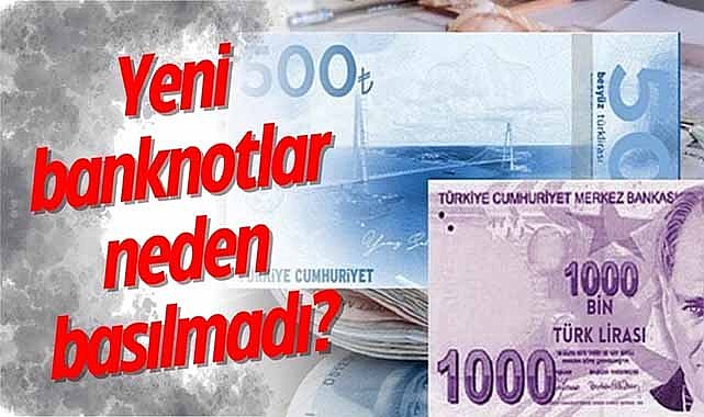 Yeni banknotlar neden basılmadı?