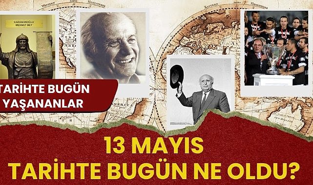 13 Mayıs tarihte bugün ne oldu? İşte tarihte bugün yaşanan bazı olaylar