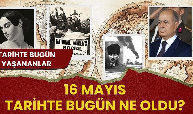16 Mayıs tarihte bugün ne oldu? İşte tarihte bugün yaşanan bazı olaylar