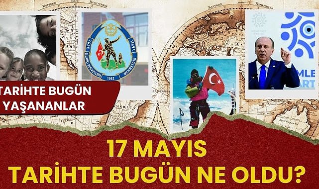 17 Mayıs tarihte bugün ne oldu? İşte tarihte bugün yaşanan bazı olaylar