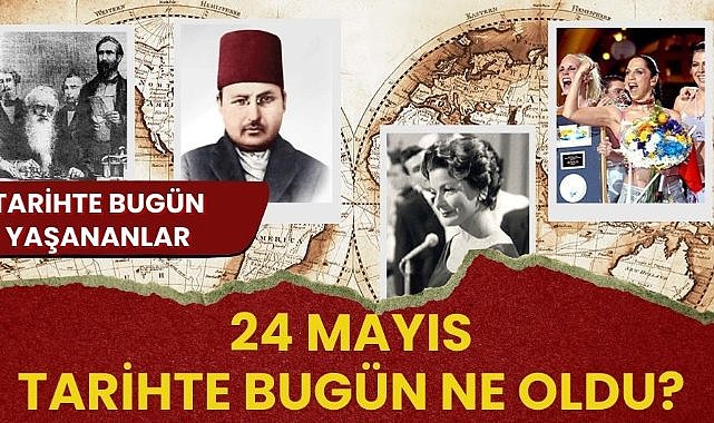 24 Mayıs tarihte bugün ne oldu? İşte tarihte bugün ne oldu?