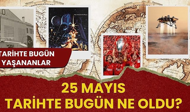25 Mayıs tarihte bugün ne oldu? İşte tarihte bugün yaşanan bazı olaylar