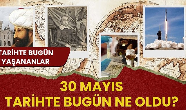 30 Mayıs tarihte bugün ne oldu? İşte tarihte bugün yaşanan bazı olaylar