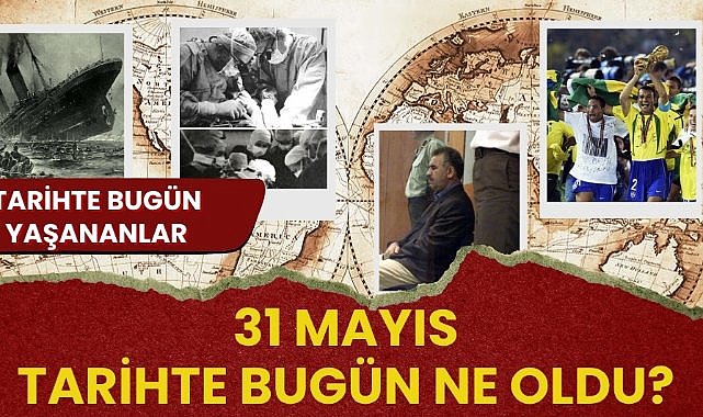 31 Mayıs tarihte bugün ne oldu? İşte tarihte bugün yaşanan bazı olaylar