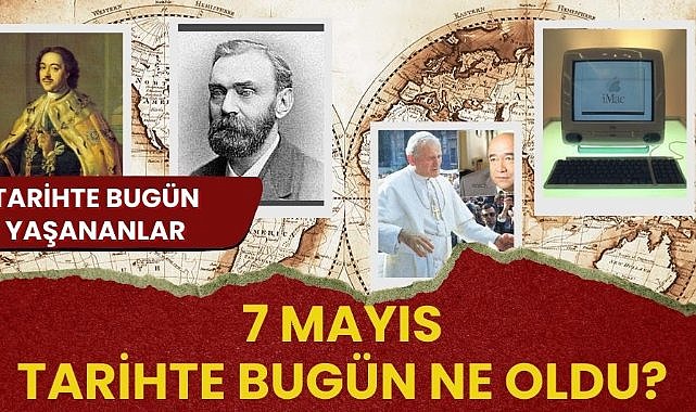 7 Mayıs tarihte bugün ne oldu? İşte tarihte bugün yaşanan bazı olaylar