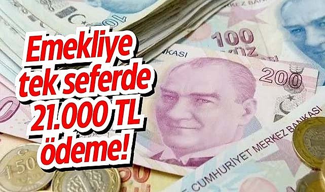 Emekliye tek seferde 21.000 TL ödeme!
