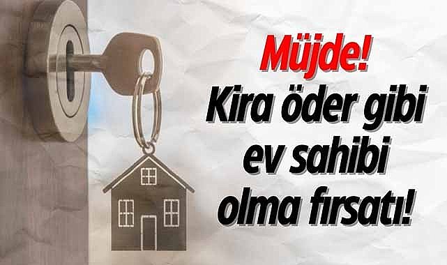 Müjde! Kira öder gibi ev sahibi olma fırsatı!