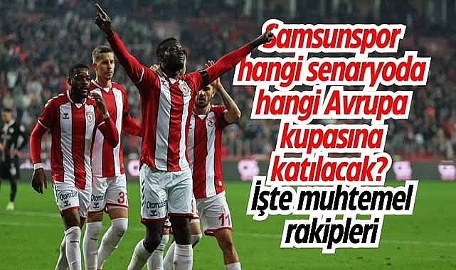 Samsunspor hangi senaryoda hangi Avrupa kupasına katılacak? İşte tüm ihtimaller