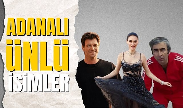 Adanalı olan ünlü isimler kimler? Adanalı ünlüler