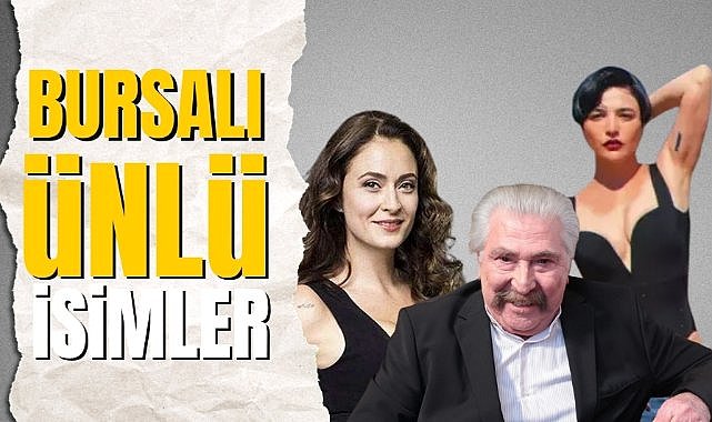 Bursalı olan ünlü isimler kimler? Bursalı ünlüler
