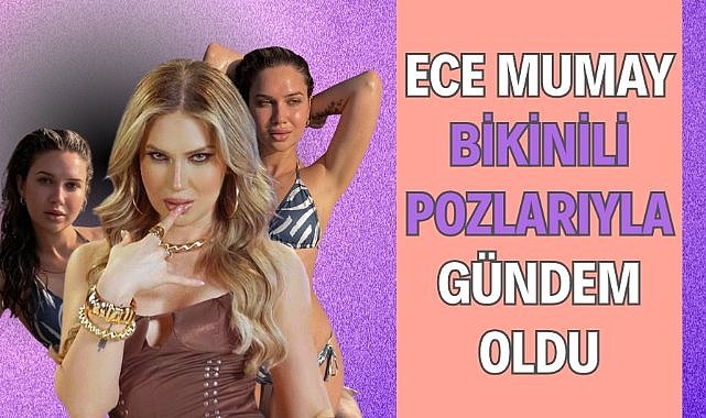 Ece Mumay bikinili pozlarıyla gündem oldu
