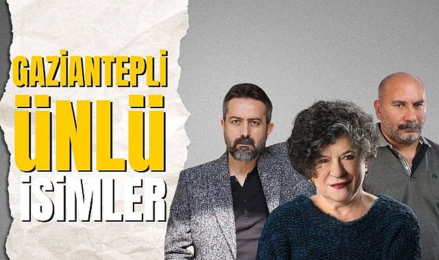Gaziantepli olan ünlü isimler kimler? Gaziantepli ünlüler