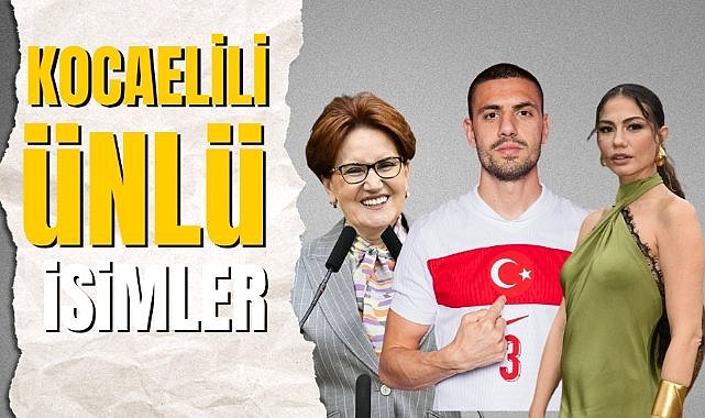 Kocaelili olan ünlü isimler kimler? Kocaelili ünlüler
