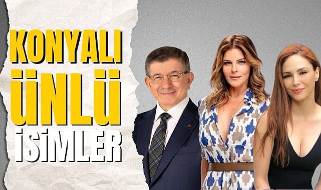 Konyalı olan ünlü isimler kimler? Konyalı ünlüler