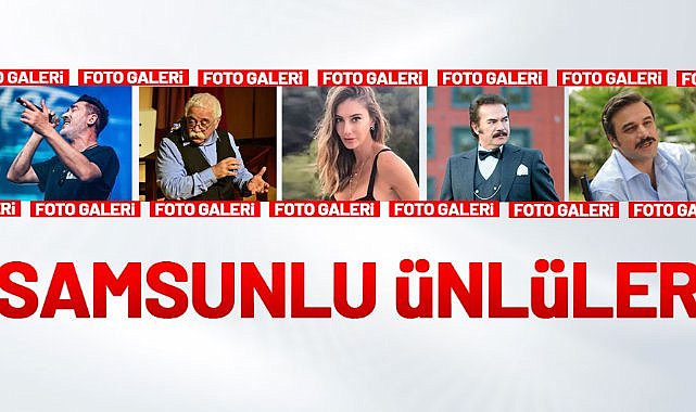 Samsunlu olan ünlü isimler kimler? Samsunlu ünlüler