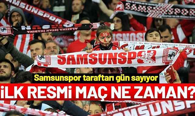 Samsunspor taraftarı gün sayıyor… İlk resmi maç ne zaman?