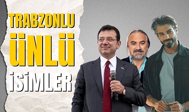 Trabzonlu olan ünlü isimler kimler? Trabzonlu ünlüler
