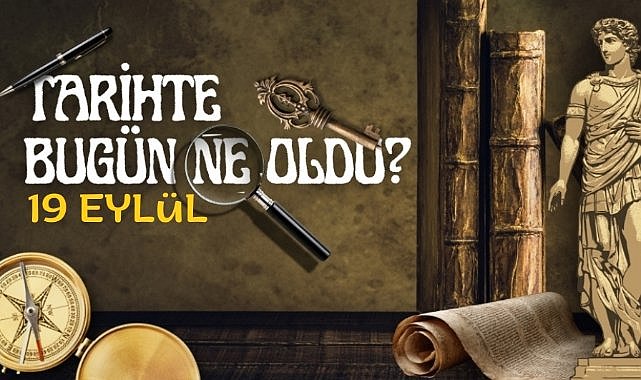 19 Eylül tarihte bugün ne oldu? İşte tarihte yaşanan bazı olaylar
