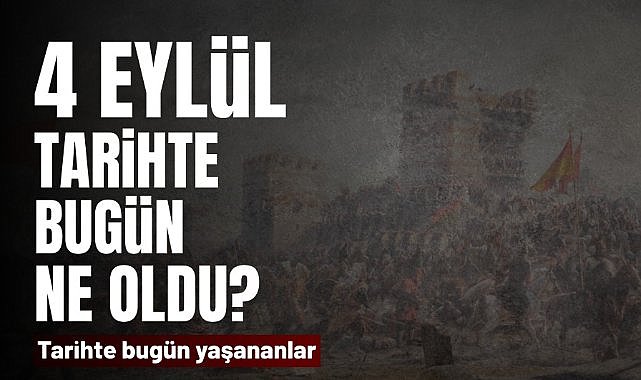 4 Eylül tarihte bugün ne oldu? İşte tarihte yaşanan bazı olaylar