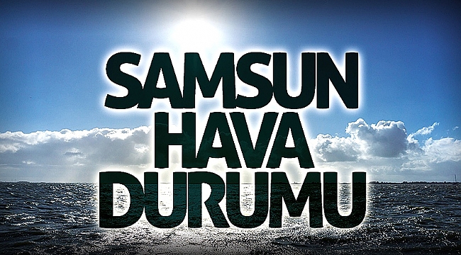 Samsun'da bugün hava nasıl?